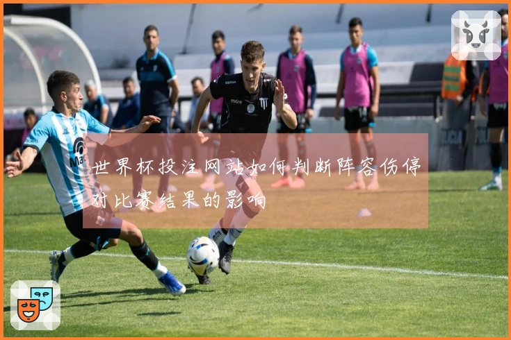 世界杯投注网站如何判断阵容伤停对比赛结果的影响