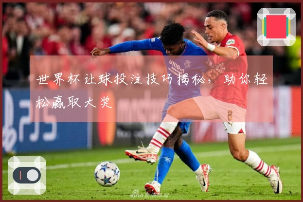 世界杯让球投注技巧揭秘，助你轻松赢取大奖