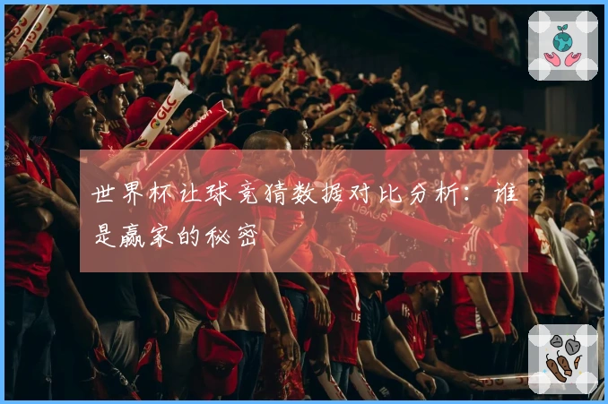 世界杯让球竞猜数据对比分析：谁是赢家的秘密
