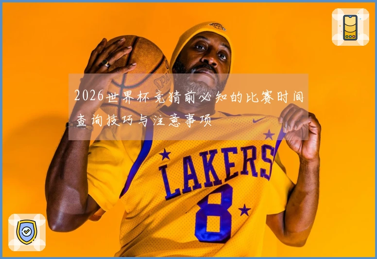 2026世界杯竞猜前必知的比赛时间查询技巧与注意事项