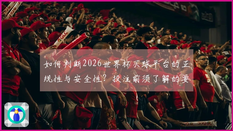 如何判断2026世界杯买球平台的正规性与安全性？投注前须了解的要点指南