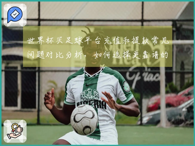 世界杯买足球平台充值和提款常见问题对比分析，如何选择更靠谱的方式？