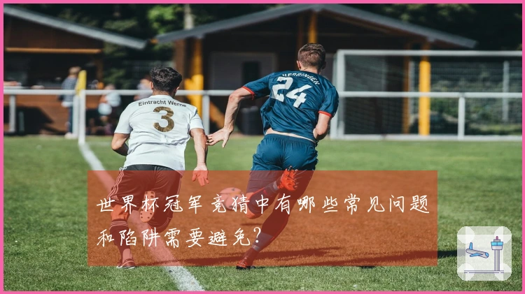 世界杯冠军竞猜中有哪些常见问题和陷阱需要避免？