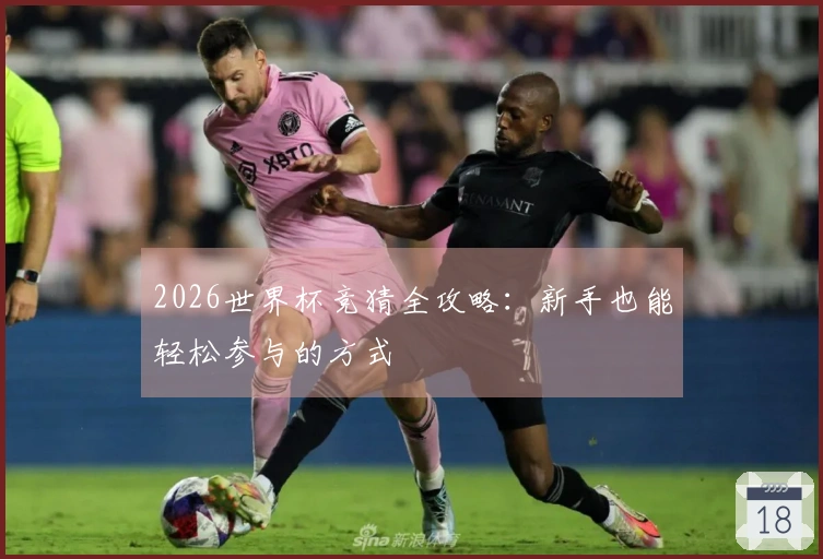 2026世界杯竞猜全攻略：新手也能轻松参与的方式