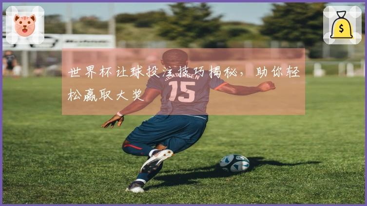 世界杯让球投注技巧揭秘，助你轻松赢取大奖