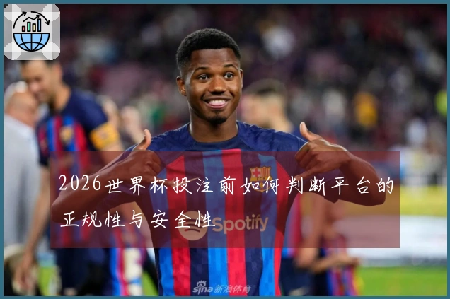 2026世界杯投注前如何判断平台的正规性与安全性