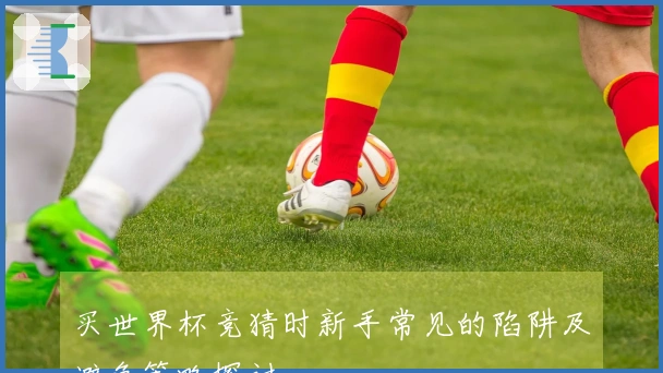 买世界杯竞猜时新手常见的陷阱及避免策略探讨