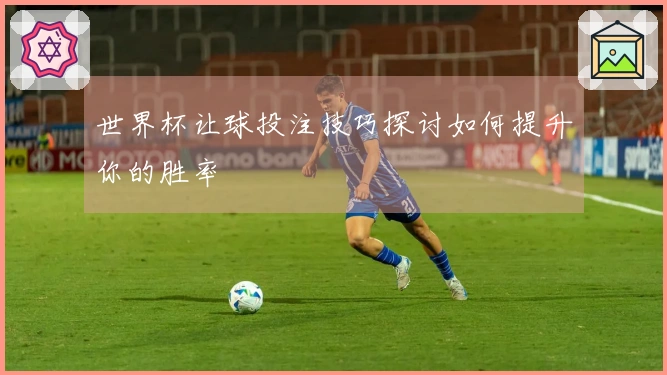 世界杯让球投注技巧探讨如何提升你的胜率