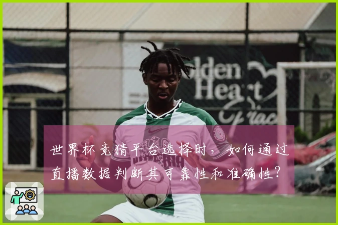 世界杯竞猜平台选择时，如何通过直播数据判断其可靠性和准确性？