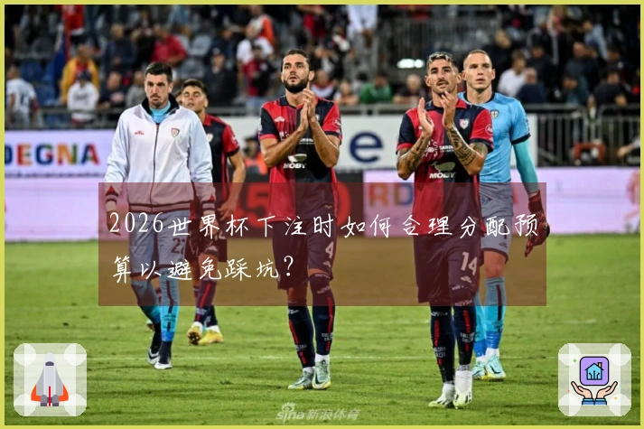 2026世界杯下注时如何合理分配预算以避免踩坑？