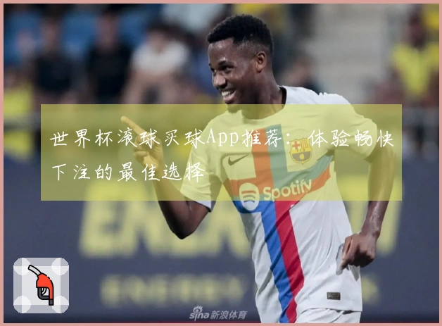 世界杯滚球买球App推荐：体验畅快下注的最佳选择