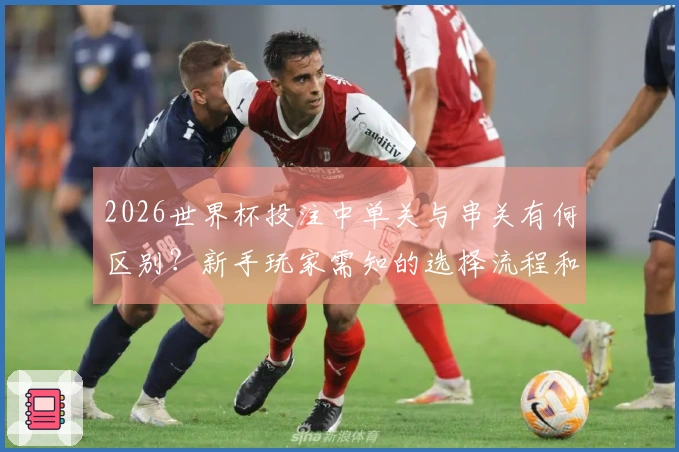 2026世界杯投注中单关与串关有何区别？新手玩家需知的选择流程和注意事项