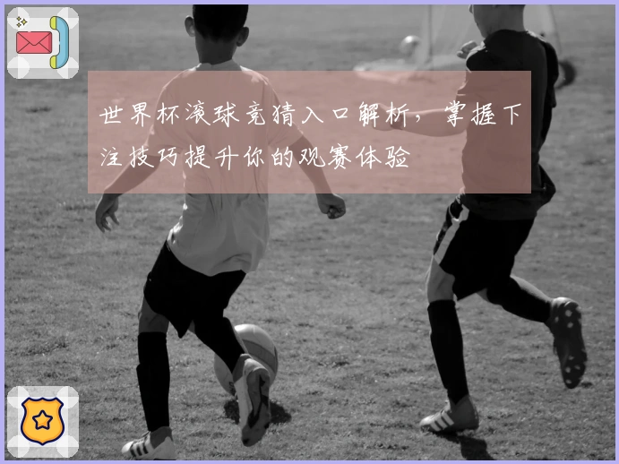 世界杯滚球竞猜入口解析，掌握下注技巧提升你的观赛体验