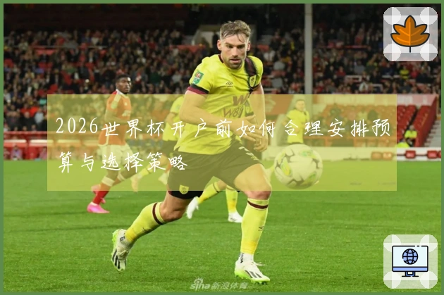 2026世界杯开户前如何合理安排预算与选择策略