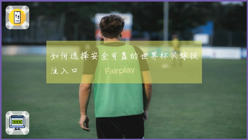 如何选择安全可靠的世界杯买球投注入口
