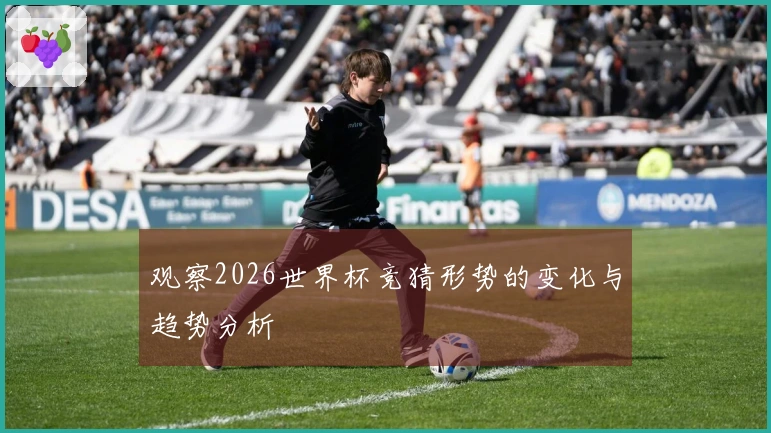 观察2026世界杯竞猜形势的变化与趋势分析