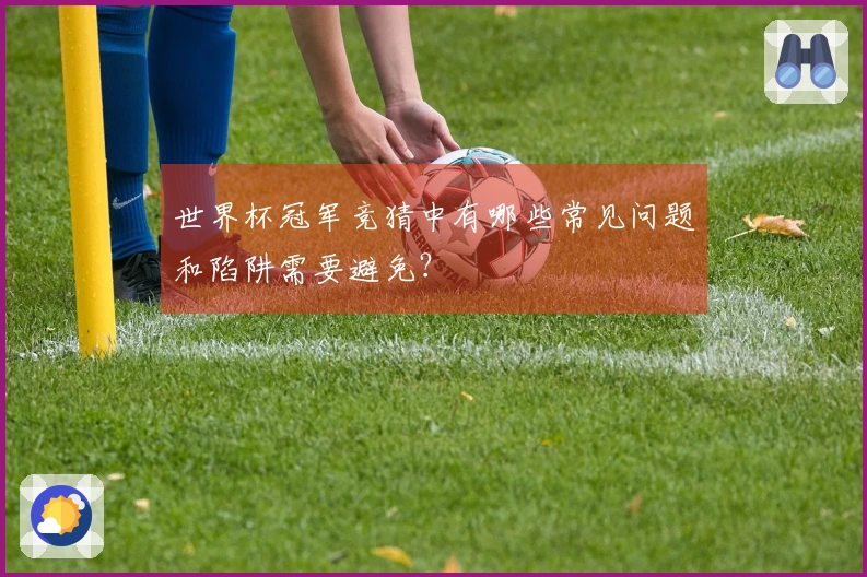 世界杯冠军竞猜中有哪些常见问题和陷阱需要避免？