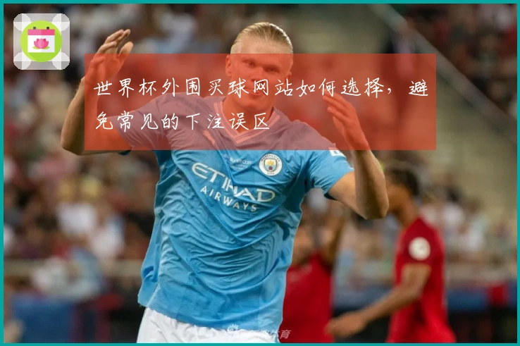 世界杯外围买球网站如何选择，避免常见的下注误区