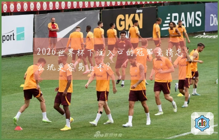 2026世界杯下注入口的冠军竞猜怎么玩更容易上手？