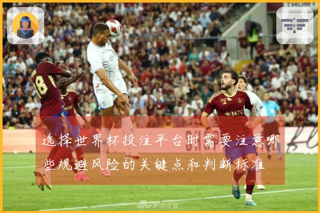 选择世界杯投注平台时需要注意哪些规避风险的关键点和判断标准
