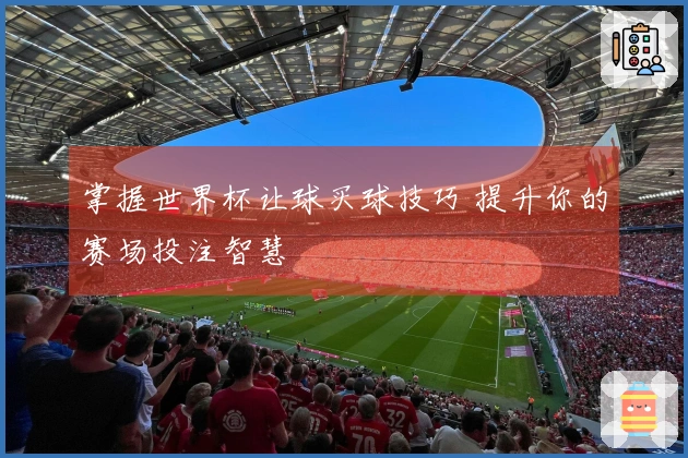 掌握世界杯让球买球技巧 提升你的赛场投注智慧
