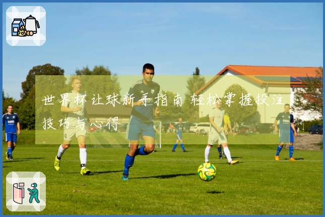 世界杯让球新手指南 轻松掌握投注技巧与心得