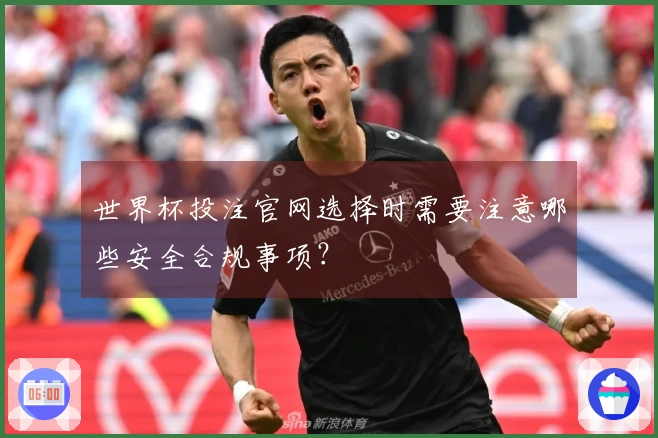 世界杯投注官网选择时需要注意哪些安全合规事项？
