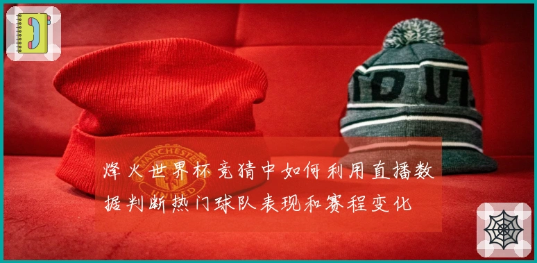 烽火世界杯竞猜中如何利用直播数据判断热门球队表现和赛程变化
