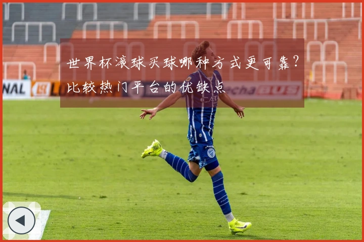 世界杯滚球买球哪种方式更可靠？比较热门平台的优缺点