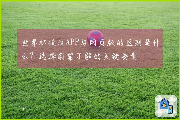 世界杯投注APP与网页版的区别是什么？选择前需了解的关键要素