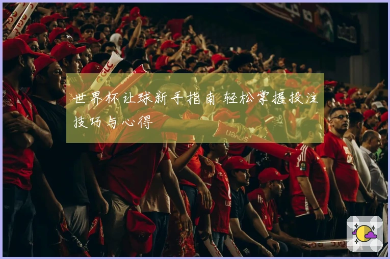 世界杯让球新手指南 轻松掌握投注技巧与心得