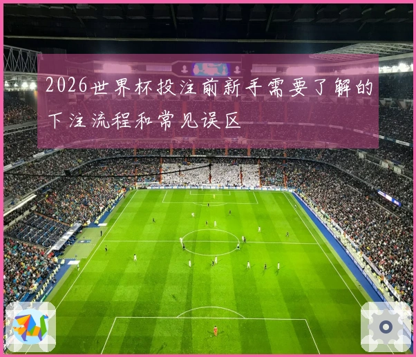 2026世界杯投注前新手需要了解的下注流程和常见误区