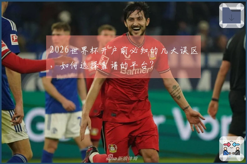 2026世界杯开户前必知的几大误区，如何选择靠谱的平台？