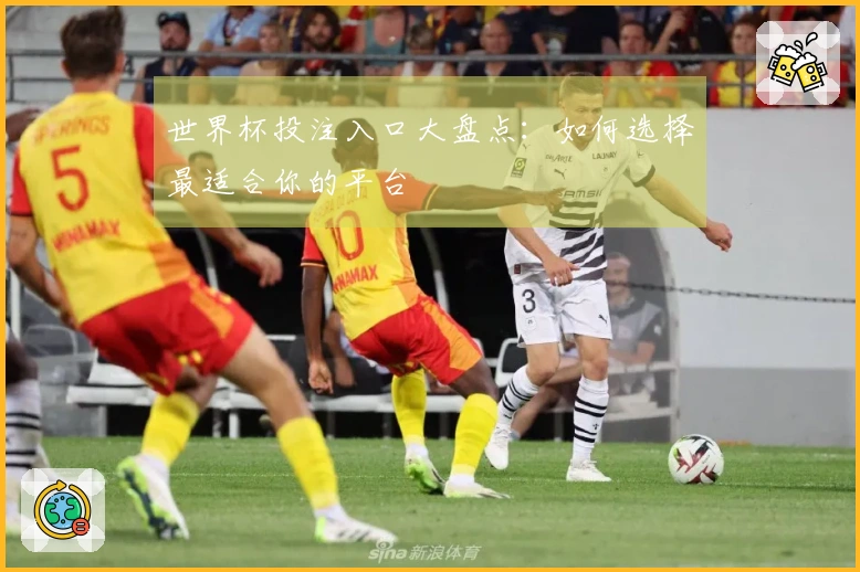 世界杯投注入口大盘点：如何选择最适合你的平台