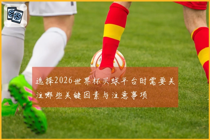 选择2026世界杯买球平台时需要关注哪些关键因素与注意事项