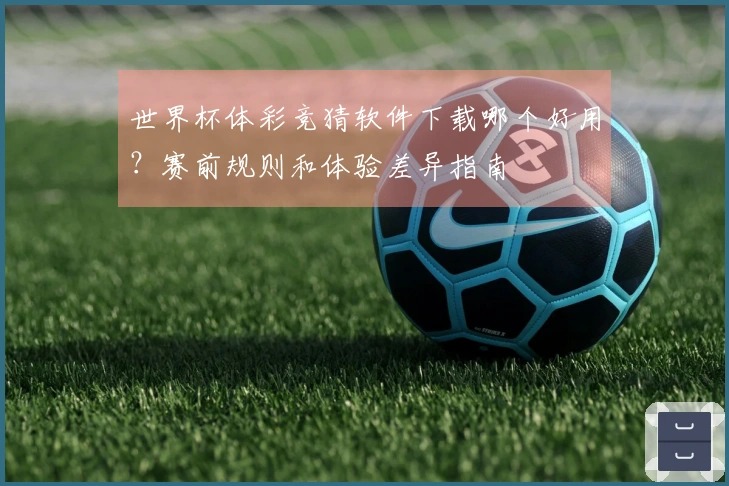 世界杯体彩竞猜软件下载哪个好用？赛前规则和体验差异指南