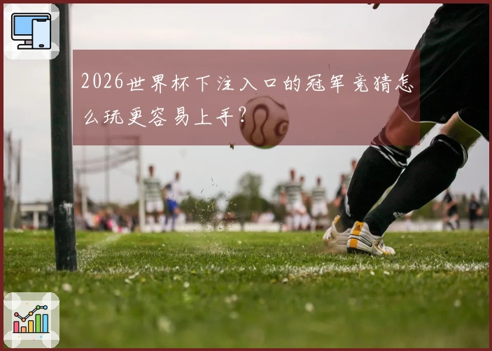 2026世界杯下注入口的冠军竞猜怎么玩更容易上手？